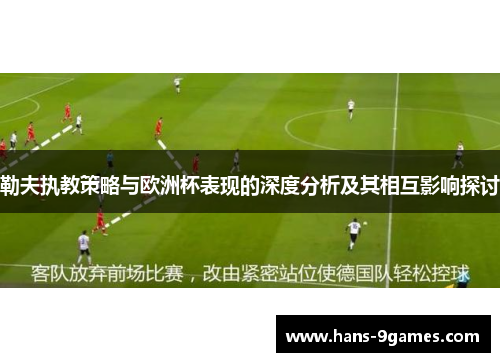勒夫执教策略与欧洲杯表现的深度分析及其相互影响探讨