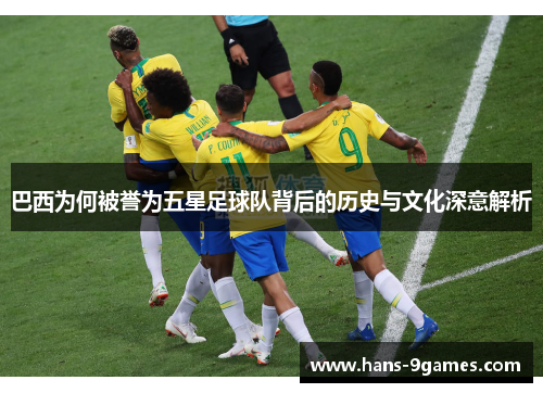巴西为何被誉为五星足球队背后的历史与文化深意解析