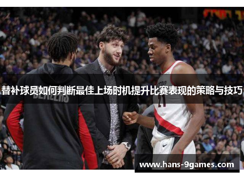 替补球员如何判断最佳上场时机提升比赛表现的策略与技巧