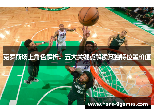 克罗斯场上角色解析：五大关键点解读其独特位置价值
