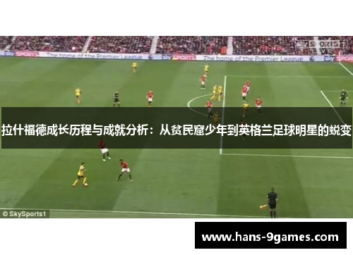 拉什福德成长历程与成就分析：从贫民窟少年到英格兰足球明星的蜕变