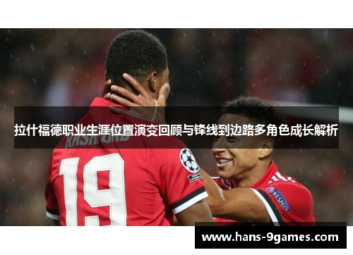 拉什福德职业生涯位置演变回顾与锋线到边路多角色成长解析