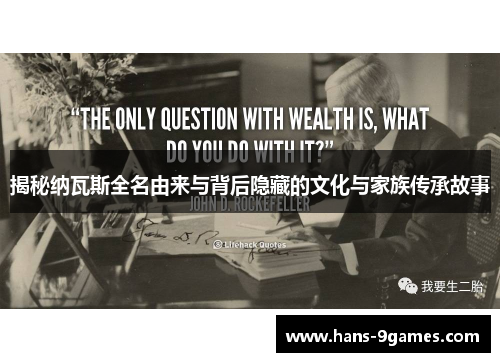 揭秘纳瓦斯全名由来与背后隐藏的文化与家族传承故事