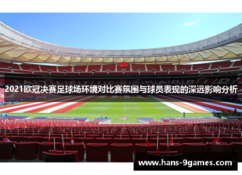2021欧冠决赛足球场环境对比赛氛围与球员表现的深远影响分析