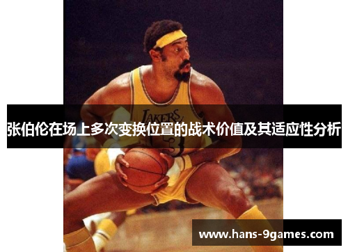 张伯伦在场上多次变换位置的战术价值及其适应性分析 张伯伦在场上多次变换位置的战术价值及其适应性分析