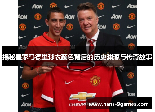 揭秘皇家马德里球衣颜色背后的历史渊源与传奇故事 揭秘皇家马德里球衣颜色背后的历史渊源与传奇故事