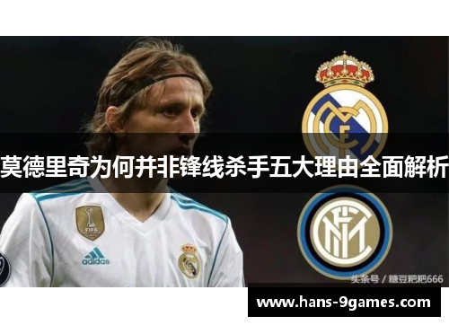 莫德里奇为何并非锋线杀手五大理由全面解析 莫德里奇为何并非锋线杀手五大理由全面解析
