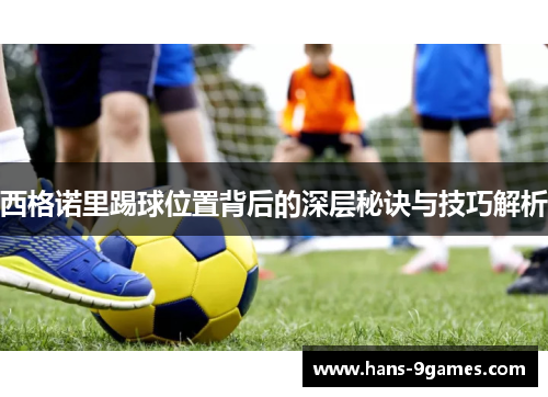 西格诺里踢球位置背后的深层秘诀与技巧解析