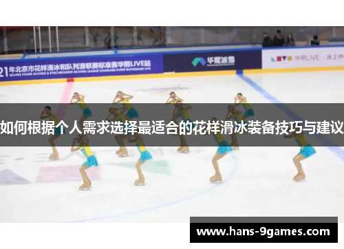 如何根据个人需求选择最适合的花样滑冰装备技巧与建议 如何根据个人需求选择最适合的花样滑冰装备技巧与建议