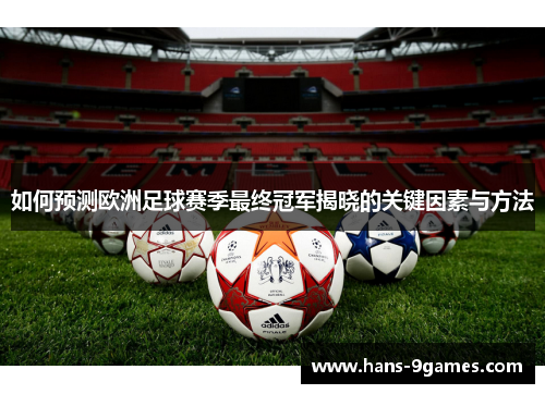 如何预测欧洲足球赛季最终冠军揭晓的关键因素与方法 如何预测欧洲足球赛季最终冠军揭晓的关键因素与方法