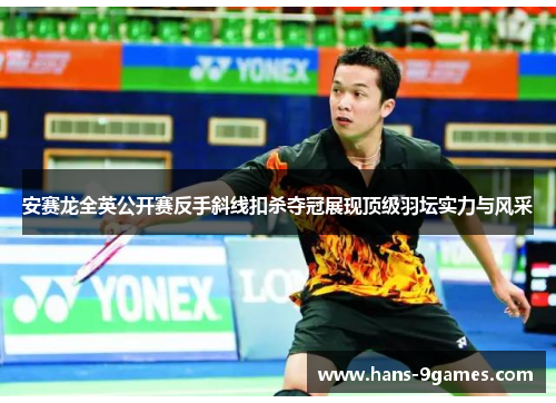 安赛龙全英公开赛反手斜线扣杀夺冠展现顶级羽坛实力与风采