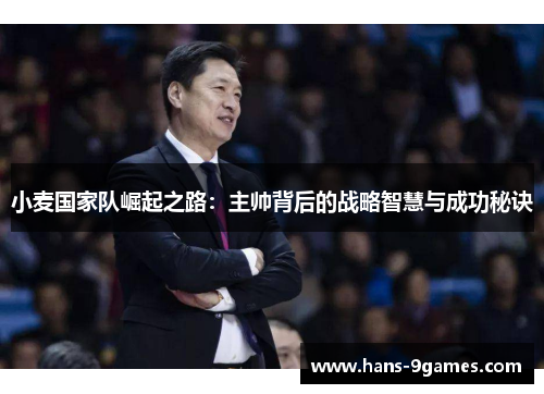 小麦国家队崛起之路:主帅背后的战略智慧与成功秘诀 小麦国家队崛起之路:主帅背后的战略智慧与成功秘诀