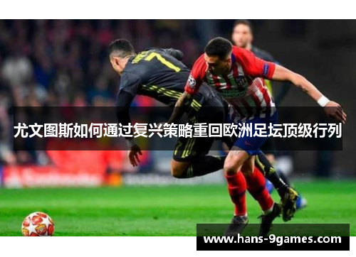 尤文图斯如何通过复兴策略重回欧洲足坛顶级行列 尤文图斯如何通过复兴策略重回欧洲足坛顶级行列