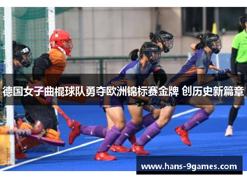德国女子曲棍球队勇夺欧洲锦标赛金牌 创历史新篇章 德国女子曲棍球队勇夺欧洲锦标赛金牌 创历史新篇章