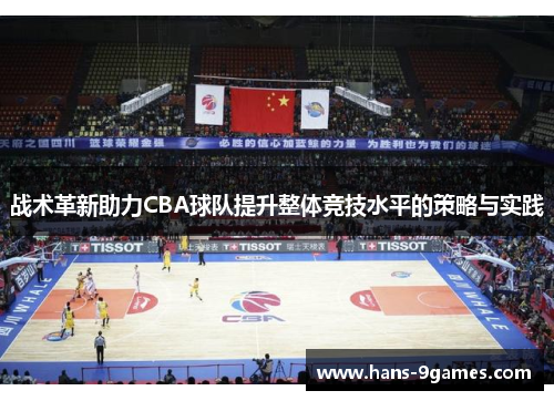 战术革新助力CBA球队提升整体竞技水平的策略与实践 战术革新助力CBA球队提升整体竞技水平的策略与实践