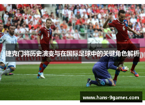 捷克门将历史演变与在国际足球中的关键角色解析 捷克门将历史演变与在国际足球中的关键角色解析