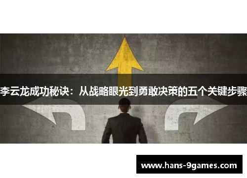 李云龙成功秘诀：从战略眼光到勇敢决策的五个关键步骤