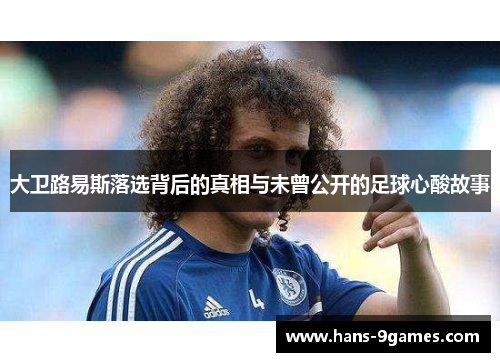 大卫路易斯落选背后的真相与未曾公开的足球心酸故事 大卫路易斯落选背后的真相与未曾公开的足球心酸故事