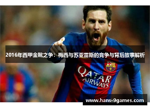 2016年西甲金靴之争：梅西与苏亚雷斯的竞争与背后故事解析
