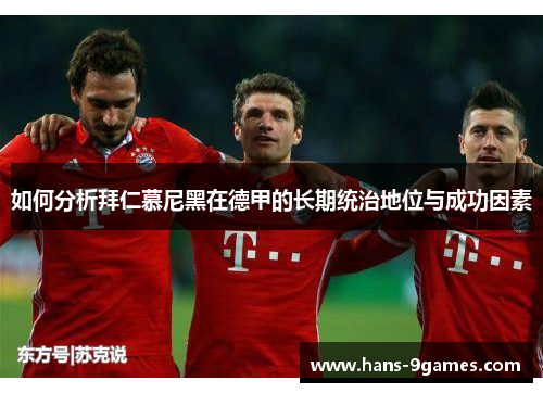 如何分析拜仁慕尼黑在德甲的长期统治地位与成功因素