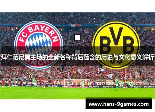 拜仁慕尼黑主场的全新名称背后蕴含的历史与文化意义解析 拜仁慕尼黑主场的全新名称背后蕴含的历史与文化意义解析