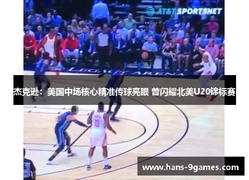 杰克逊:美国中场核心精准传球亮眼 曾闪耀北美U20锦标赛 杰克逊:美国中场核心精准传球亮眼 曾闪耀北美U20锦标赛