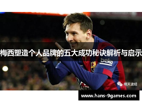 梅西塑造个人品牌的五大成功秘诀解析与启示 梅西塑造个人品牌的五大成功秘诀解析与启示