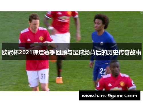 欧冠杯2021辉煌赛季回顾与足球场背后的历史传奇故事 欧冠杯2021辉煌赛季回顾与足球场背后的历史传奇故事