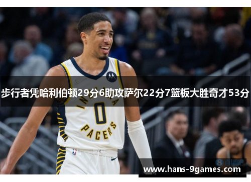 步行者凭哈利伯顿29分6助攻萨尔22分7篮板大胜奇才53分 步行者凭哈利伯顿29分6助攻萨尔22分7篮板大胜奇才53分