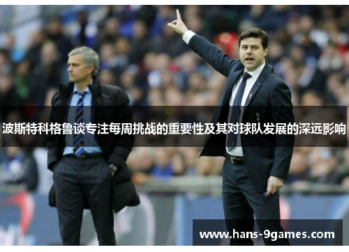 波斯特科格鲁谈专注每周挑战的重要性及其对球队发展的深远影响