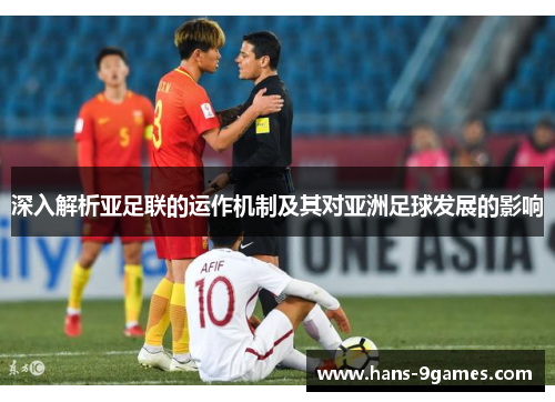 深入解析亚足联的运作机制及其对亚洲足球发展的影响