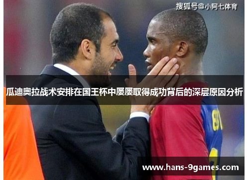 瓜迪奥拉战术安排在国王杯中屡屡取得成功背后的深层原因分析 瓜迪奥拉战术安排在国王杯中屡屡取得成功背后的深层原因分析