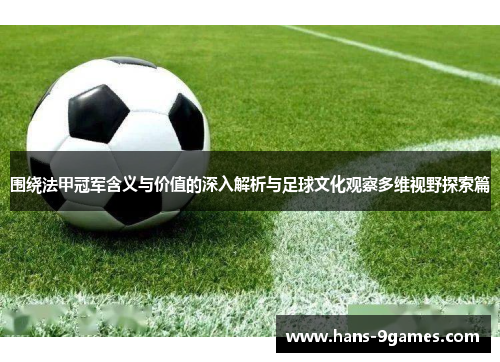 围绕法甲冠军含义与价值的深入解析与足球文化观察多维视野探索篇