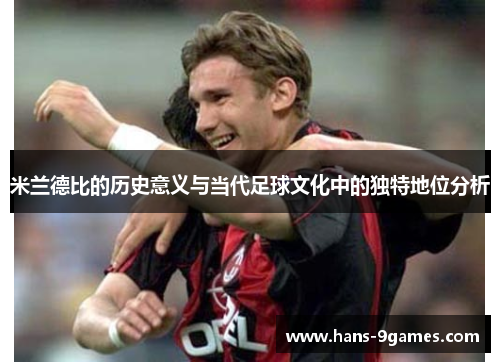 米兰德比的历史意义与当代足球文化中的独特地位分析 米兰德比的历史意义与当代足球文化中的独特地位分析