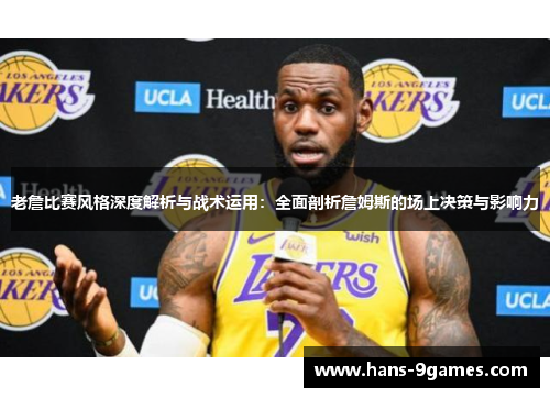 老詹比赛风格深度解析与战术运用:全面剖析詹姆斯的场上决策与影响力 老詹比赛风格深度解析与战术运用:全面剖析詹姆斯的场上决策与影响力