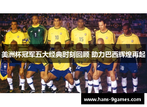 美洲杯冠军五大经典时刻回顾 助力巴西辉煌再起 美洲杯冠军五大经典时刻回顾 助力巴西辉煌再起