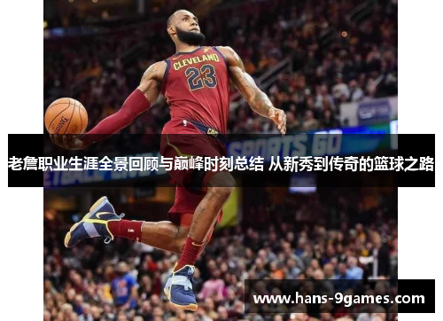 老詹职业生涯全景回顾与巅峰时刻总结 从新秀到传奇的篮球之路 老詹职业生涯全景回顾与巅峰时刻总结 从新秀到传奇的篮球之路