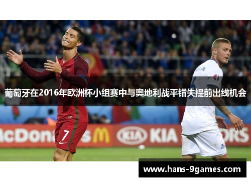 葡萄牙在2016年欧洲杯小组赛中与奥地利战平错失提前出线机会 葡萄牙在2016年欧洲杯小组赛中与奥地利战平错失提前出线机会