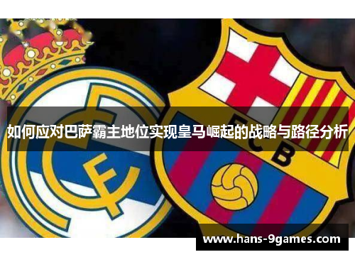 如何应对巴萨霸主地位实现皇马崛起的战略与路径分析