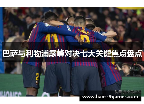 巴萨与利物浦巅峰对决七大关键焦点盘点 巴萨与利物浦巅峰对决七大关键焦点盘点