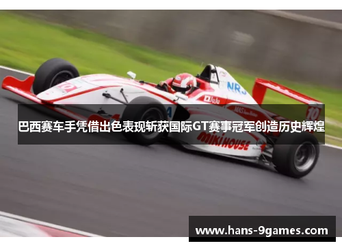 巴西赛车手凭借出色表现斩获国际GT赛事冠军创造历史辉煌