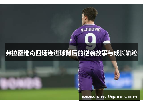 弗拉霍维奇四场连进球背后的逆袭故事与成长轨迹 弗拉霍维奇四场连进球背后的逆袭故事与成长轨迹