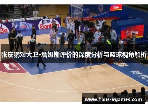 张庆鹏对大卫·詹姆斯评价的深度分析与篮球视角解析 张庆鹏对大卫·詹姆斯评价的深度分析与篮球视角解析