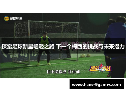 探索足球新星崛起之路 下一个梅西的挑战与未来潜力