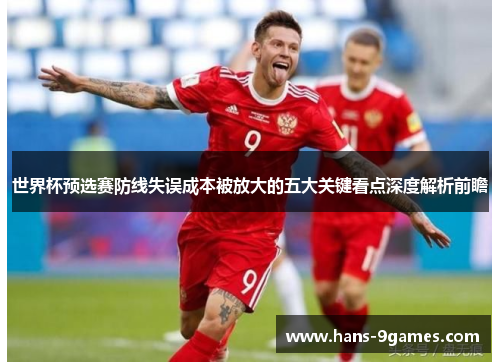世界杯预选赛防线失误成本被放大的五大关键看点深度解析前瞻