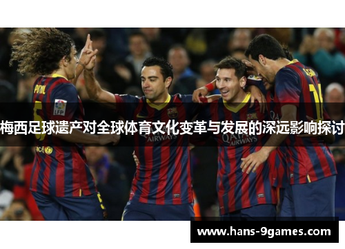 梅西足球遗产对全球体育文化变革与发展的深远影响探讨