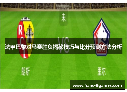 法甲巴黎对马赛胜负揭秘技巧与比分预测方法分析