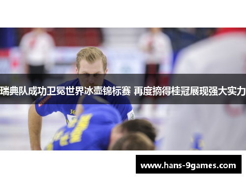 瑞典队成功卫冕世界冰壶锦标赛 再度摘得桂冠展现强大实力 瑞典队成功卫冕世界冰壶锦标赛 再度摘得桂冠展现强大实力