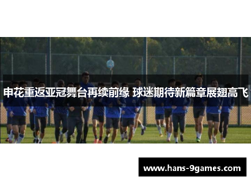 申花重返亚冠舞台再续前缘 球迷期待新篇章展翅高飞 申花重返亚冠舞台再续前缘 球迷期待新篇章展翅高飞