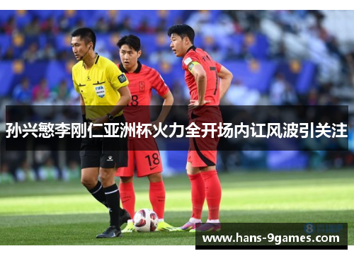 孙兴慜李刚仁亚洲杯火力全开场内讧风波引关注